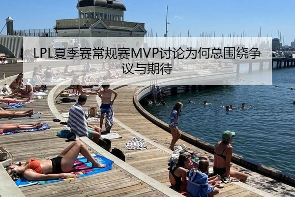 LPL夏季赛常规赛MVP讨论为何总围绕争议与期待